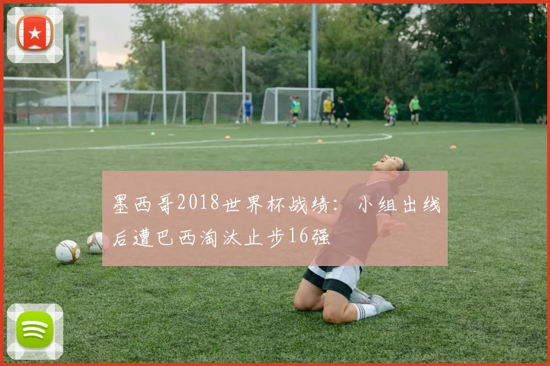 墨西哥2018世界杯战绩：小组出线后遭巴西淘汰止步16强