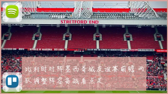 比利时对阵墨西哥城友谊赛前瞻 两队调整阵容备战看点足