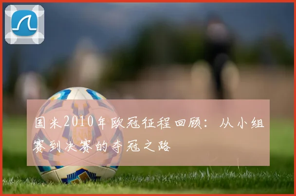 国米2010年欧冠征程回顾：从小组赛到决赛的夺冠之路
