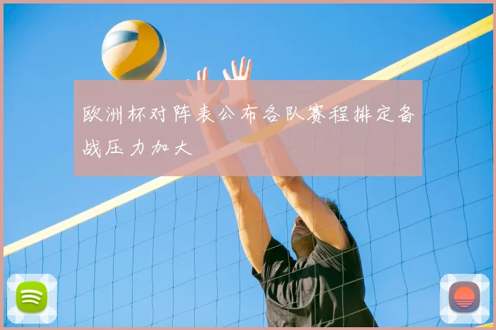 欧洲杯对阵表公布各队赛程排定备战压力加大