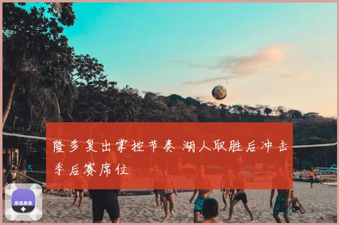 隆多复出掌控节奏 湖人取胜后冲击季后赛席位