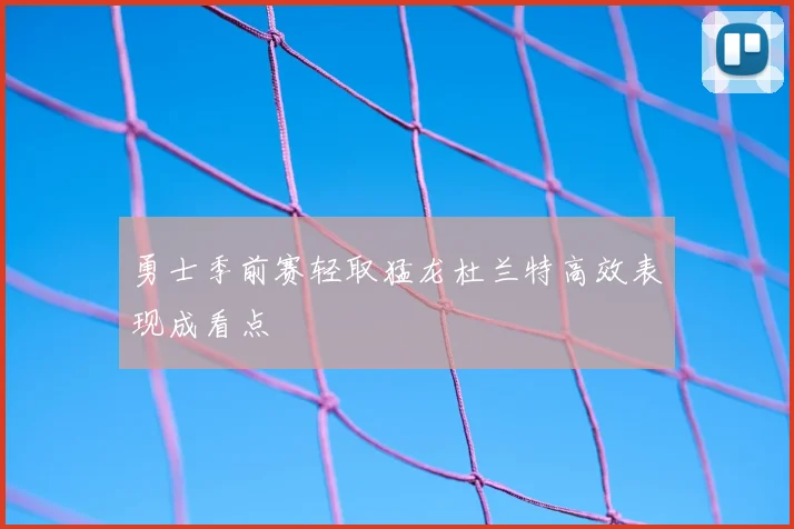 勇士季前赛轻取猛龙杜兰特高效表现成看点