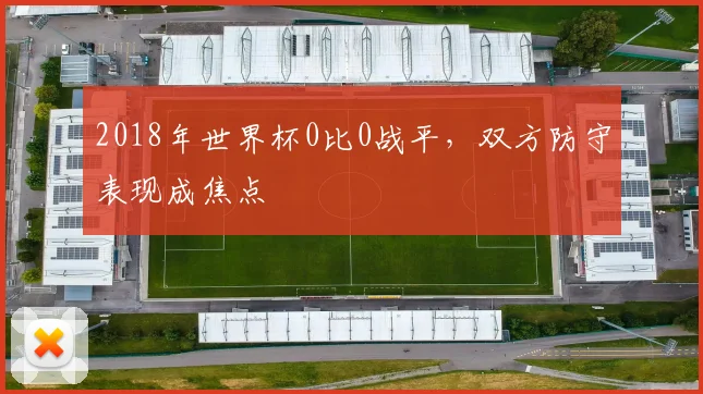 2018年世界杯0比0战平，双方防守表现成焦点
