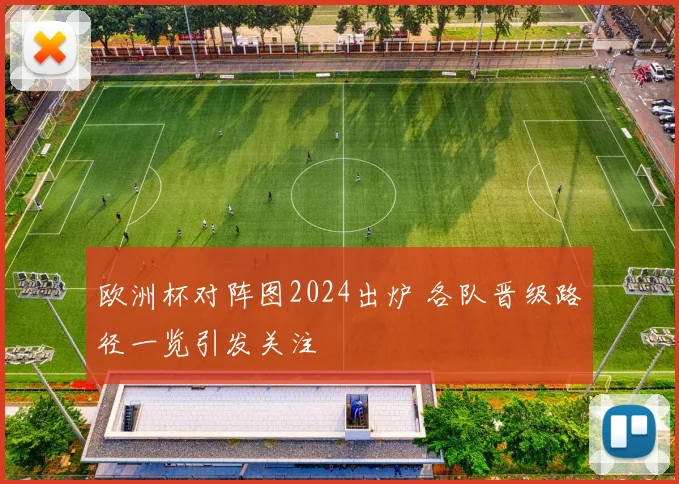 欧洲杯对阵图2024出炉 各队晋级路径一览引发关注