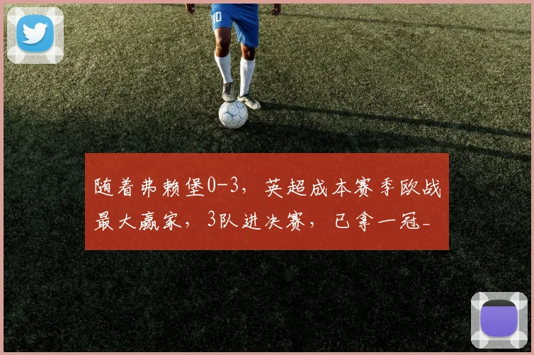 随着弗赖堡0-3,英超成本赛季欧战最大赢家,3队进决赛,已拿一冠_阿斯顿维拉_赛场_欧冠