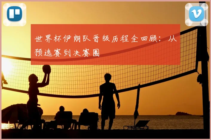世界杯伊朗队晋级历程全回顾：从预选赛到决赛圈