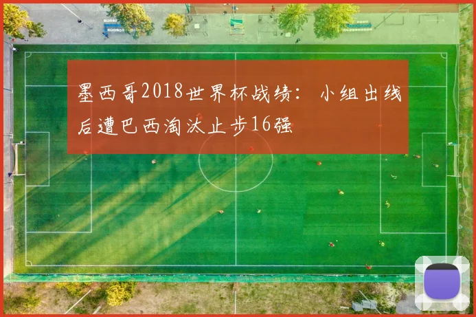 墨西哥2018世界杯战绩:小组出线后遭巴西淘汰止步16强