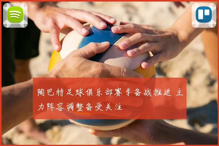 陶巴特足球俱乐部赛季备战推进 主力阵容调整备受关注