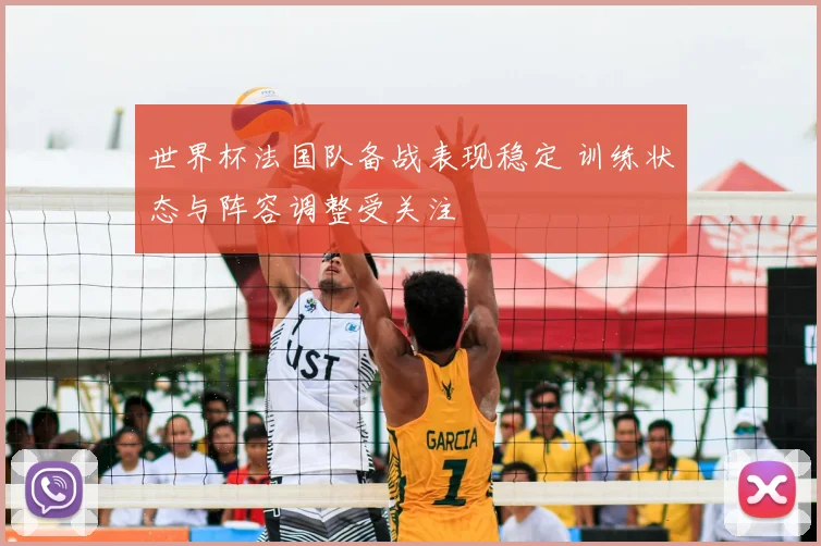世界杯法国队备战表现稳定 训练状态与阵容调整受关注