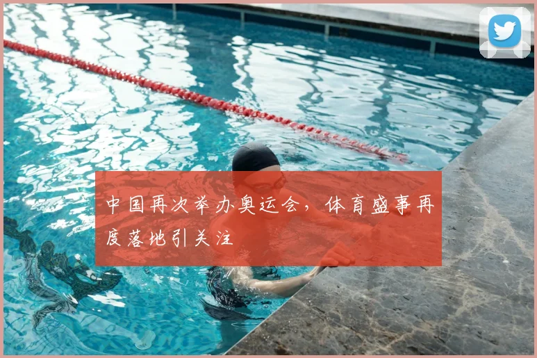 中国再次举办奥运会,体育盛事再度落地引关注