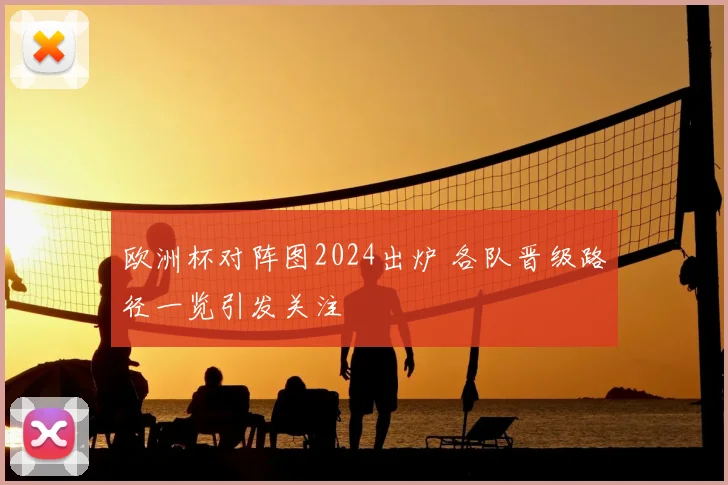 欧洲杯对阵图2024出炉 各队晋级路径一览引发关注