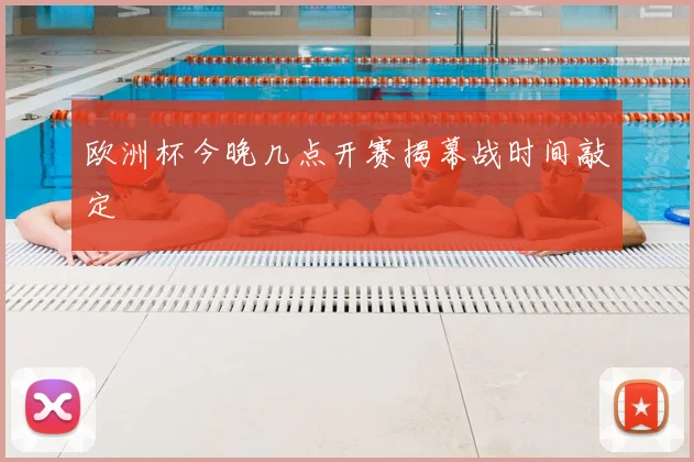欧洲杯今晚几点开赛揭幕战时间敲定