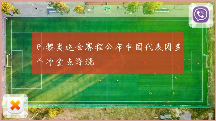巴黎奥运会赛程公布中国代表团多个冲金点浮现