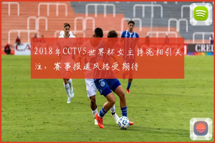 2018年CCTV5世界杯女主持亮相引关注，赛事报道风格受期待