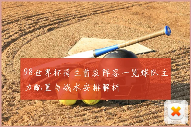 98世界杯荷兰首发阵容一览球队主力配置与战术安排解析