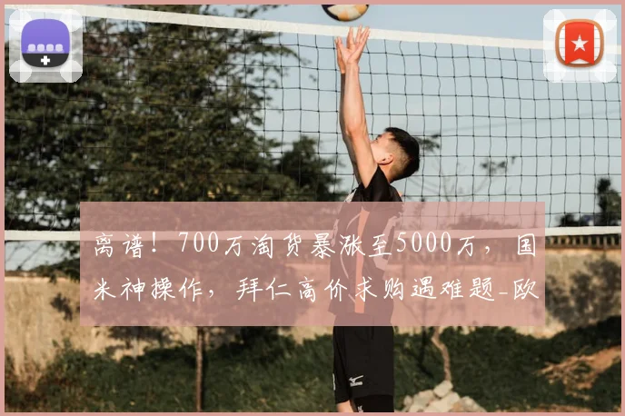 离谱！700万淘货暴涨至5000万，国米神操作，拜仁高价求购遇难题_欧元_塞克_德甲