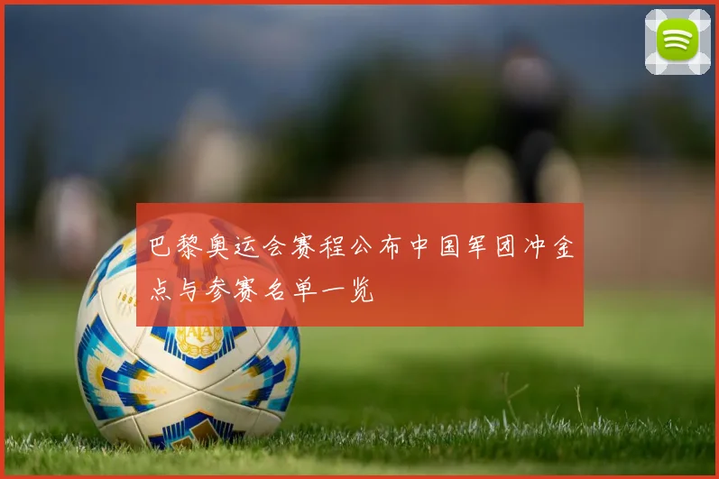巴黎奥运会赛程公布中国军团冲金点与参赛名单一览