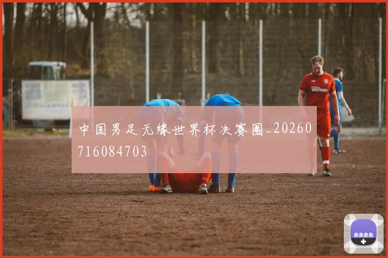 中国男足无缘世界杯决赛圈_20260716084703