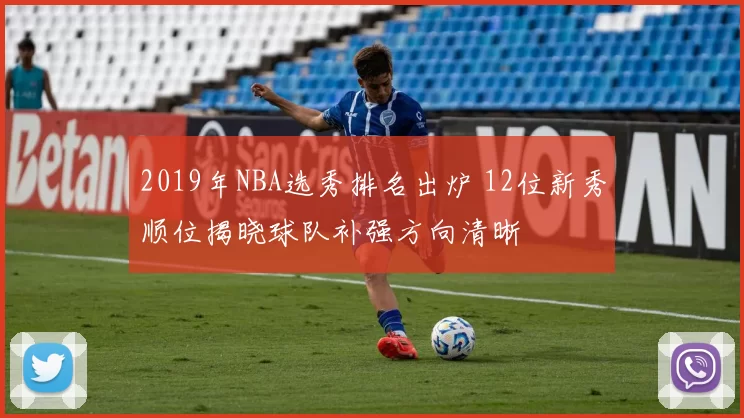 2019年NBA选秀排名出炉 12位新秀顺位揭晓球队补强方向清晰