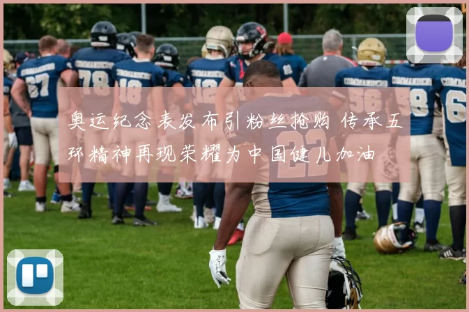 奥运纪念表发布引粉丝抢购 传承五环精神再现荣耀为中国健儿加油