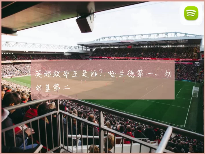 英超效率王是谁？哈兰德第一，切尔基第二