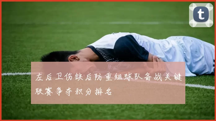 左后卫伤缺后防重组球队备战关键联赛争夺积分排名