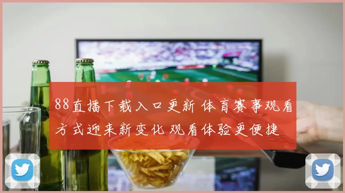 88直播下载入口更新 体育赛事观看方式迎来新变化 观看体验更便捷