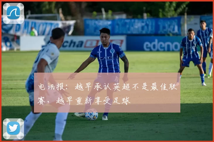 电讯报：越早承认英超不是最佳联赛，越早重新享受足球