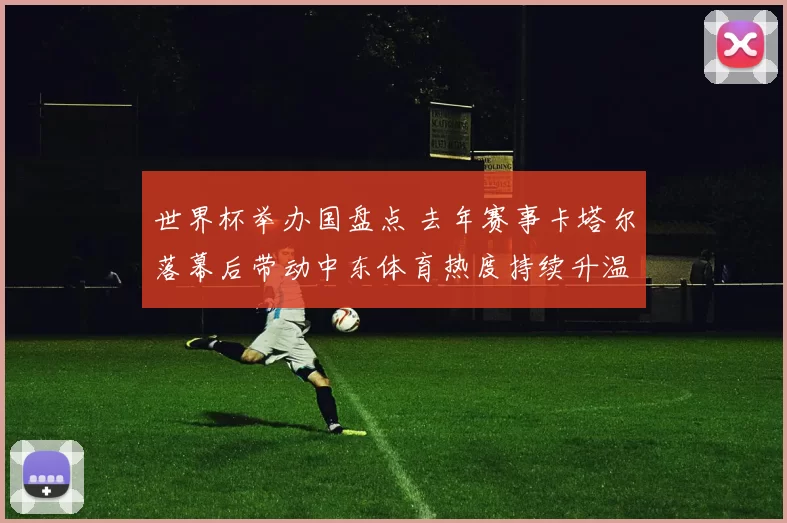 世界杯举办国盘点 去年赛事卡塔尔落幕后带动中东体育热度持续升温
