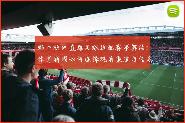 哪个软件直播足球适配赛事解读：体育新闻如何选择观看渠道与信息来源
