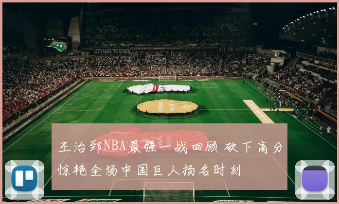 王治郅NBA最强一战回顾 砍下高分惊艳全场中国巨人扬名时刻
