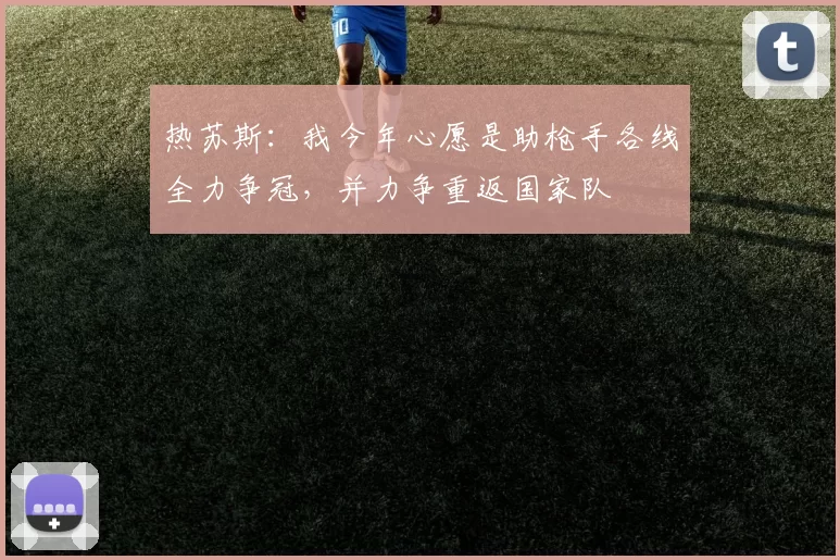 热苏斯:我今年心愿是助枪手各线全力争冠,并力争重返国家队