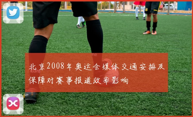 北京2008年奥运会媒体交通安排及保障对赛事报道效率影响