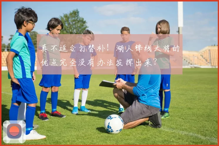 真不适合打替补！湖人锋线大将的优点完全没有办法发挥出来？