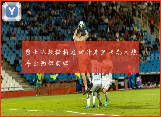 勇士队数据排名回升库里状态火热冲击西部前四