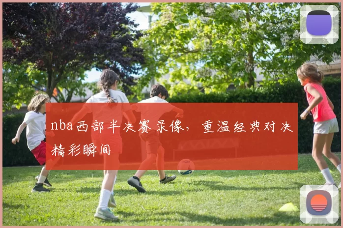 nba西部半决赛录像,重温经典对决精彩瞬间