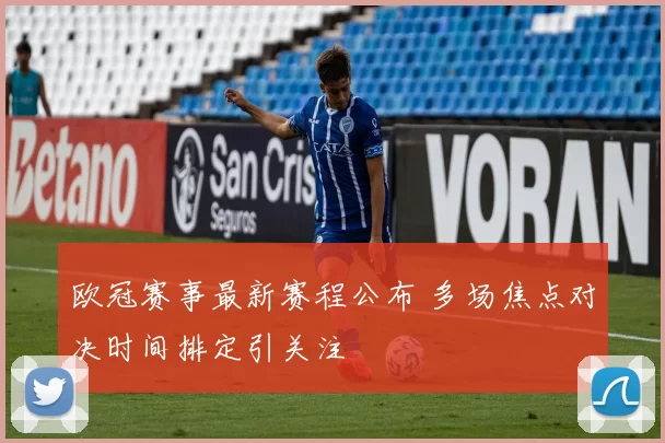 欧冠赛事最新赛程公布 多场焦点对决时间排定引关注