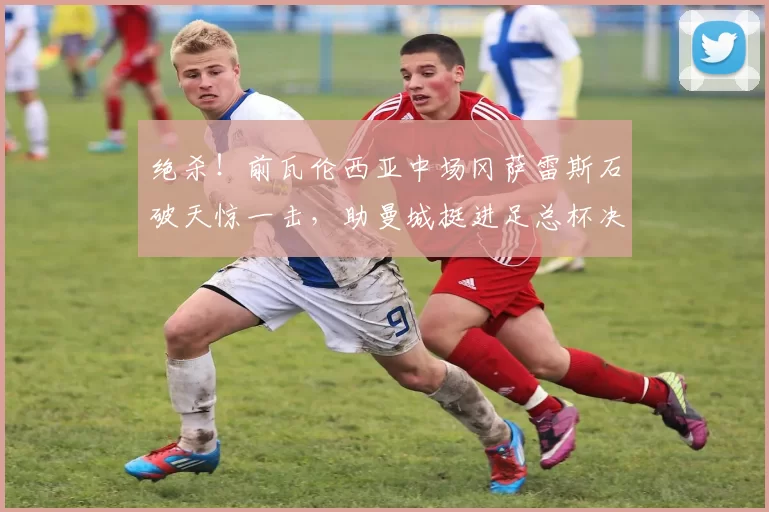 绝杀！前瓦伦西亚中场冈萨雷斯石破天惊一击，助曼城挺进足总杯决赛！