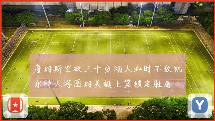 詹姆斯空砍三十分湖人加时不敌凯尔特人塔图姆关键上篮锁定胜局