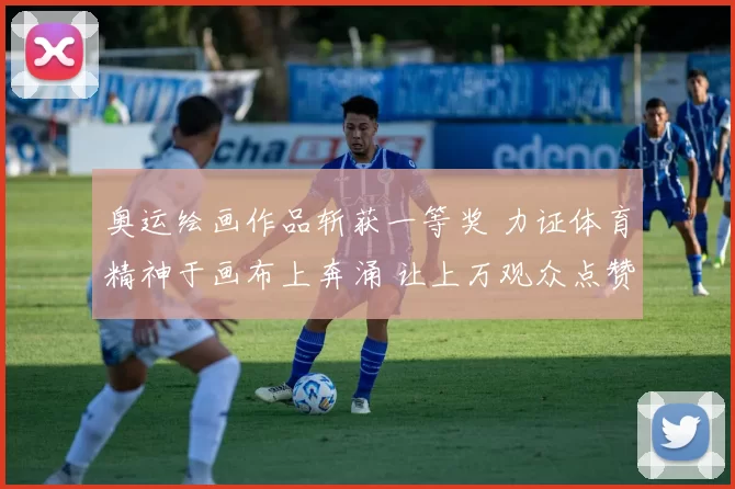 奥运绘画作品斩获一等奖 力证体育精神于画布上奔涌 让上万观众点赞