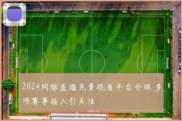 2024网球直播免费观看平台升级 多项赛事接入引关注