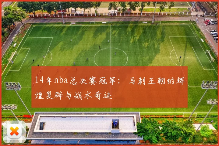 14年nba总决赛冠军：马刺王朝的辉煌复辟与战术奇迹