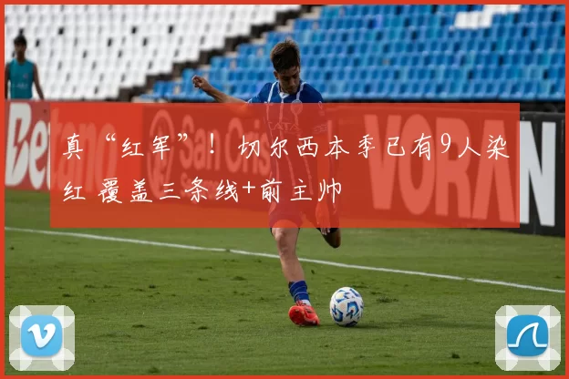 真“红军”！切尔西本季已有9人染红 覆盖三条线+前主帅