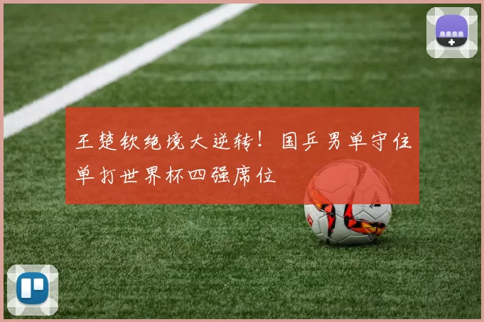 王楚钦绝境大逆转!国乒男单守住单打世界杯四强席位