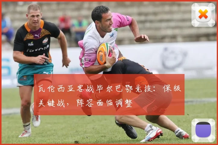 瓦伦西亚客战毕尔巴鄂竞技：保级关键战，阵容面临调整