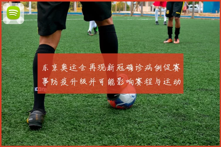 东京奥运会再现新冠确诊病例促赛事防疫升级并可能影响赛程与运动员备战