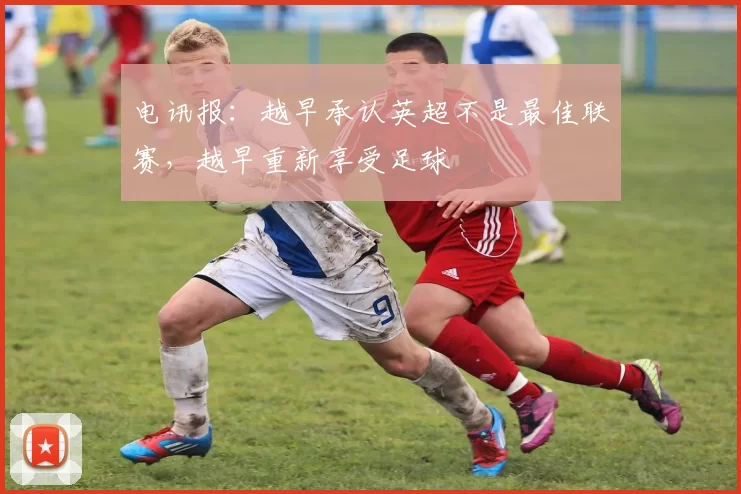 电讯报：越早承认英超不是最佳联赛，越早重新享受足球