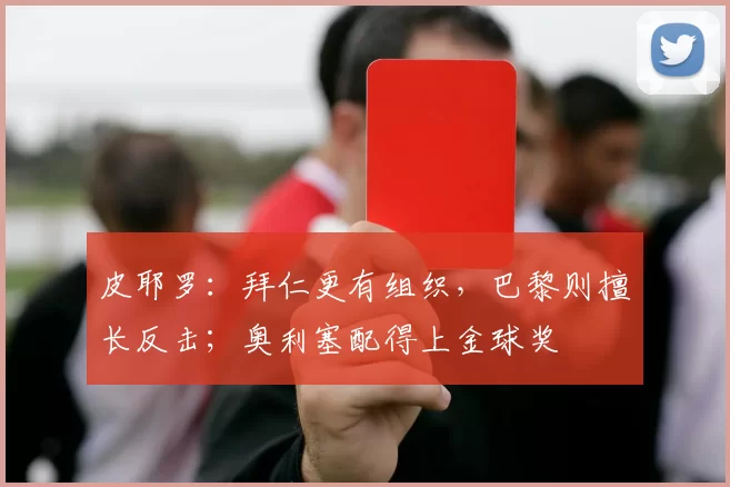 皮耶罗：拜仁更有组织，巴黎则擅长反击；奥利塞配得上金球奖