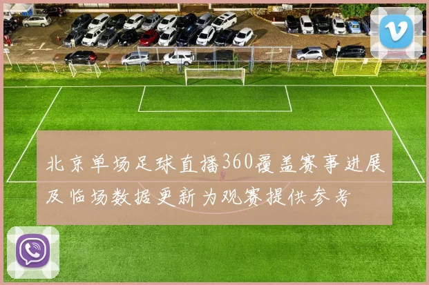 北京单场足球直播360覆盖赛事进展及临场数据更新为观赛提供参考