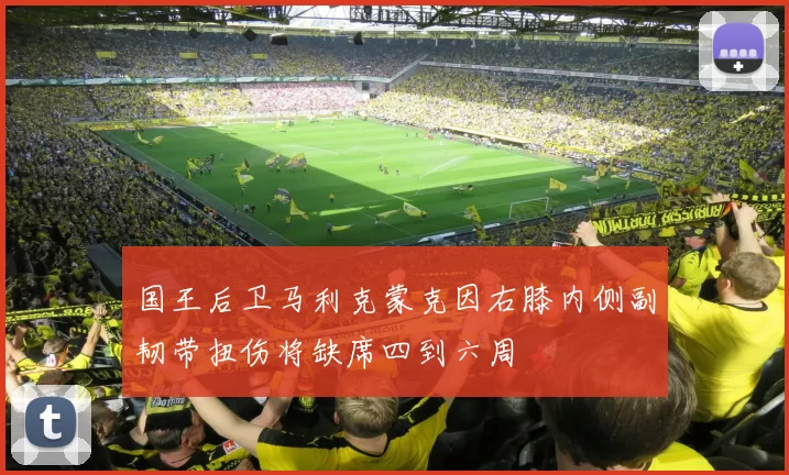 国王后卫马利克蒙克因右膝内侧副韧带扭伤将缺席四到六周